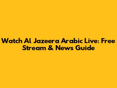 Watch Al Jazeera Arabic Live: Free Stream & News Guide