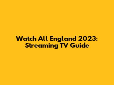 Watch All England 2023: Streaming TV Guide