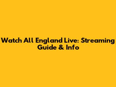 Watch All England Live: Streaming Guide & Info