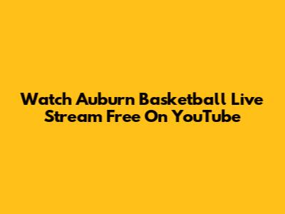 Watch Auburn Basketball Live Stream Free On YouTube