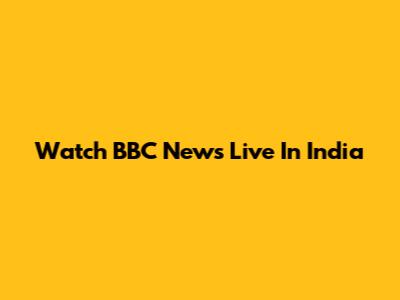 Watch BBC News Live In India