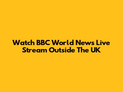 Watch BBC World News Live Stream Outside The UK