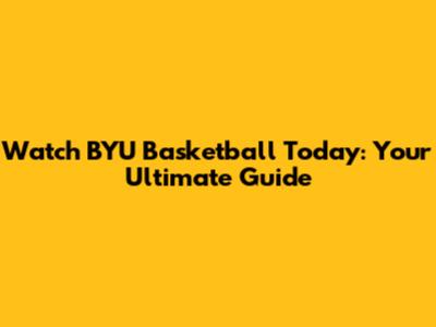Watch BYU Basketball Today: Your Ultimate Guide