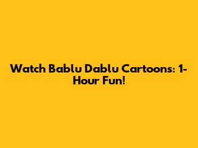 Watch Bablu Dablu Cartoons: 1-Hour Fun!