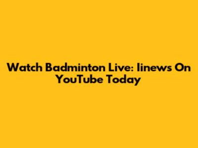 Watch Badminton Live: Iinews On YouTube Today