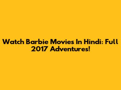 Watch Barbie Movies In Hindi: Full 2017 Adventures!