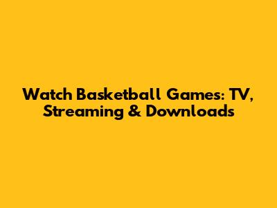 Watch Basketball Games: TV, Streaming & Downloads