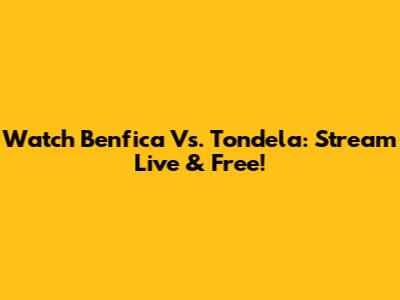 Watch Benfica Vs. Tondela: Stream Live & Free!