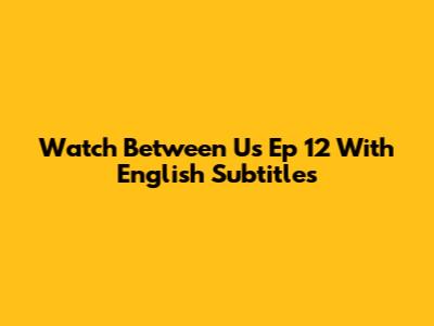 Watch Between Us Ep 12 With English Subtitles
