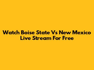 Watch Boise State Vs New Mexico Live Stream For Free