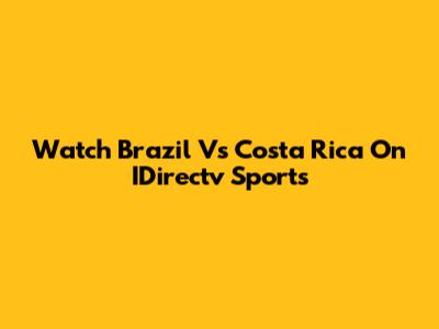 Watch Brazil Vs Costa Rica On IDirectv Sports