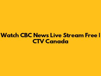 Watch CBC News Live Stream Free | CTV Canada
