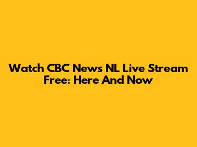 Watch CBC News NL Live Stream Free: Here And Now