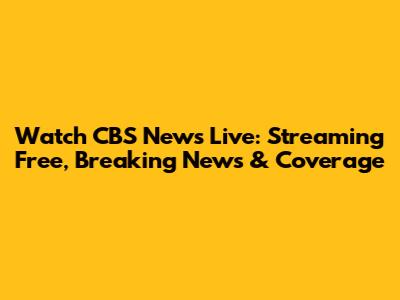Watch CBS News Live: Streaming Free, Breaking News & Coverage
