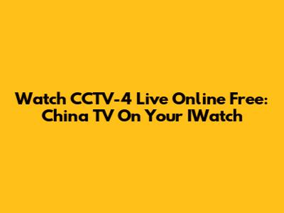 Watch CCTV-4 Live Online Free: China TV On Your IWatch