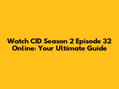 Watch CID Season 2 Episode 32 Online: Your Ultimate Guide