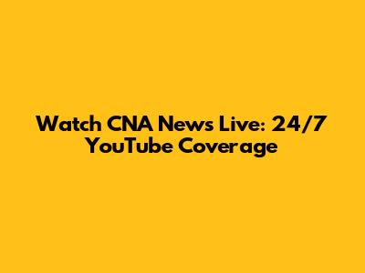 Watch CNA News Live: 24/7 YouTube Coverage