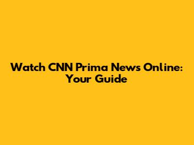Watch CNN Prima News Online: Your Guide