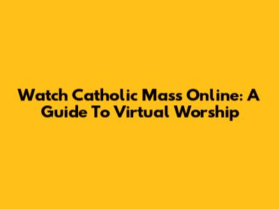 Watch Catholic Mass Online: A Guide To Virtual Worship