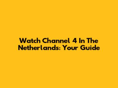 Watch Channel 4 In The Netherlands: Your Guide