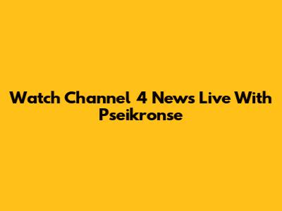 Watch Channel 4 News Live With Pseikronse
