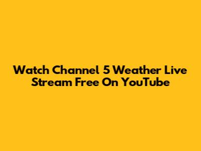 Watch Channel 5 Weather Live Stream Free On YouTube
