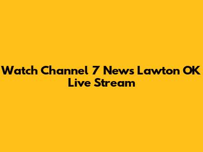 Watch Channel 7 News Lawton OK Live Stream