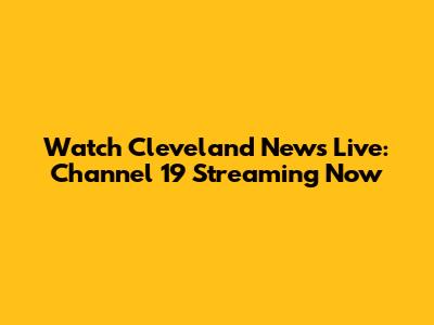 Watch Cleveland News Live: Channel 19 Streaming Now