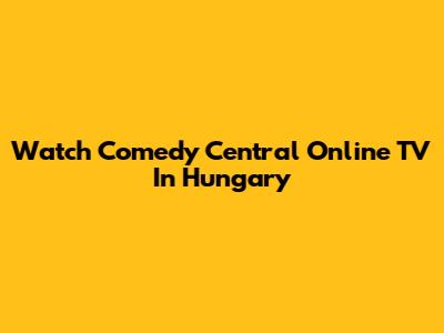 Watch Comedy Central Online TV In Hungary