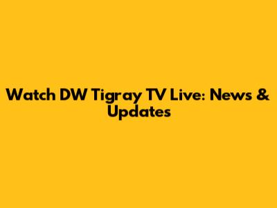 Watch DW Tigray TV Live: News & Updates