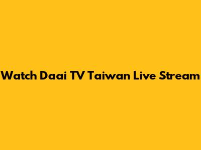 Watch Daai TV Taiwan Live Stream