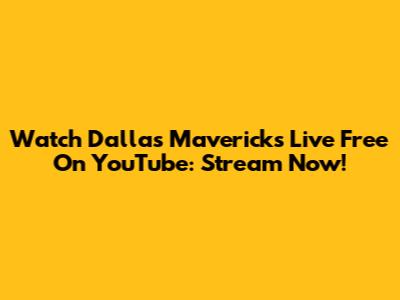 Watch Dallas Mavericks Live Free On YouTube: Stream Now!