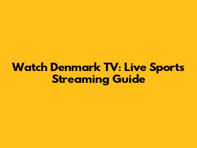 Watch Denmark TV: Live Sports Streaming Guide