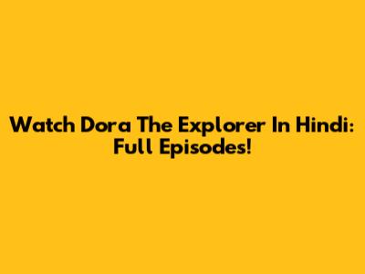 Watch Dora The Explorer In Hindi: Full Episodes!