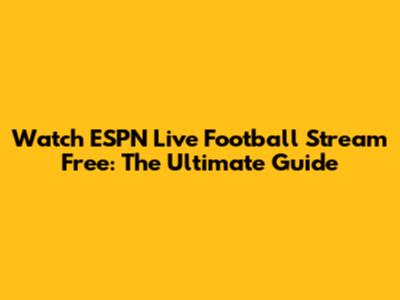 Watch ESPN Live Football Stream Free: The Ultimate Guide
