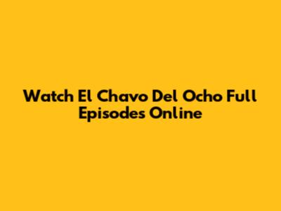 Watch El Chavo Del Ocho Full Episodes Online