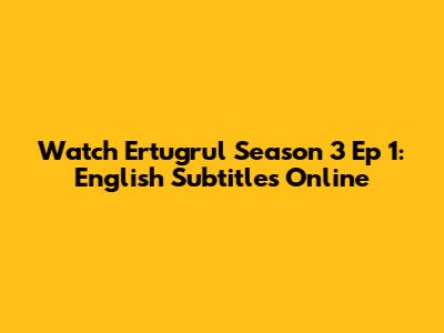 Watch Ertugrul Season 3 Ep 1: English Subtitles Online