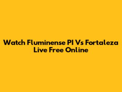 Watch Fluminense PI Vs Fortaleza Live Free Online