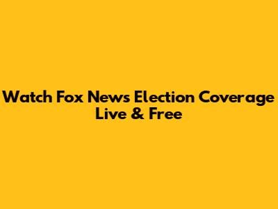 Watch Fox News Election Coverage Live & Free