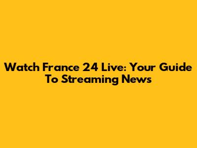 Watch France 24 Live: Your Guide To Streaming News