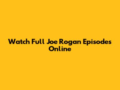Watch Full Joe Rogan Episodes Online