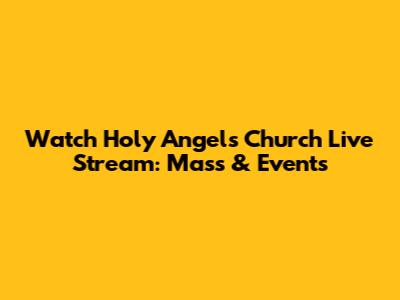 Watch Holy Angels Church Live Stream: Mass & Events