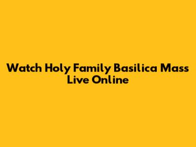 Watch Holy Family Basilica Mass Live Online