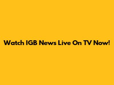 Watch IGB News Live On TV Now!
