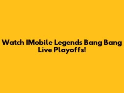Watch IMobile Legends Bang Bang Live Playoffs!