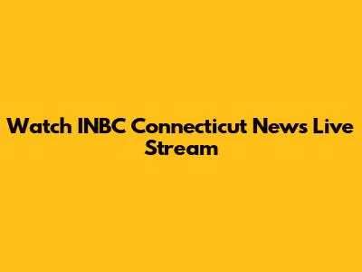 Watch INBC Connecticut News Live Stream