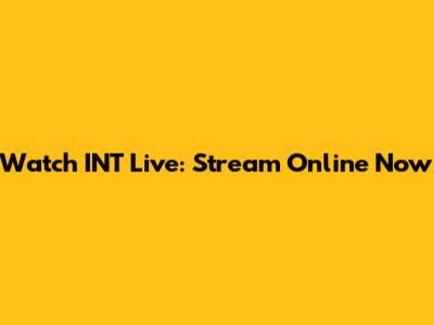 Watch INT Live: Stream Online Now