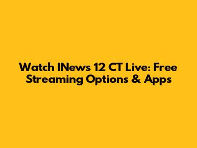 Watch INews 12 CT Live: Free Streaming Options & Apps