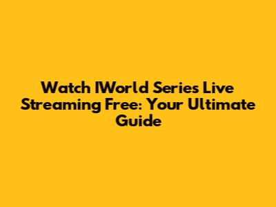 Watch IWorld Series Live Streaming Free: Your Ultimate Guide