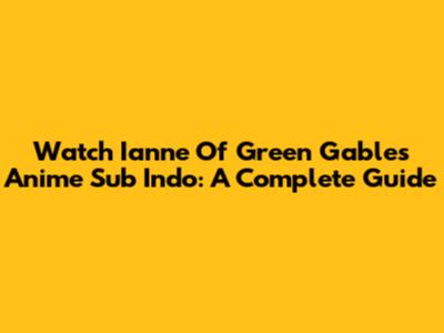 Watch Ianne Of Green Gables Anime Sub Indo: A Complete Guide